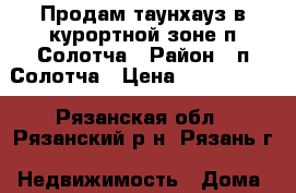 Продам таунхауз в курортной зоне п.Солотча › Район ­ п.Солотча › Цена ­ 3 500 000 - Рязанская обл., Рязанский р-н, Рязань г. Недвижимость » Дома, коттеджи, дачи продажа   